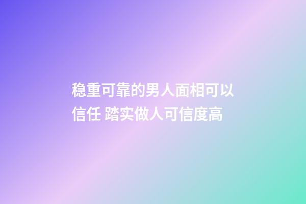 稳重可靠的男人面相可以信任 踏实做人可信度高